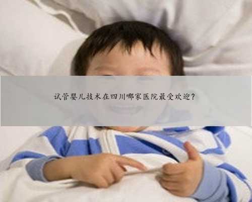 试管婴儿技术在四川哪家医院最受欢迎？